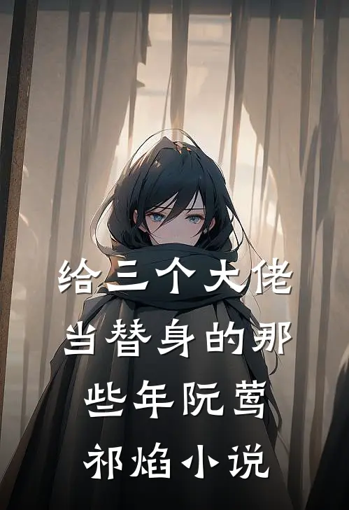 给三个大佬当替身的那些年阮莺祁焰小说