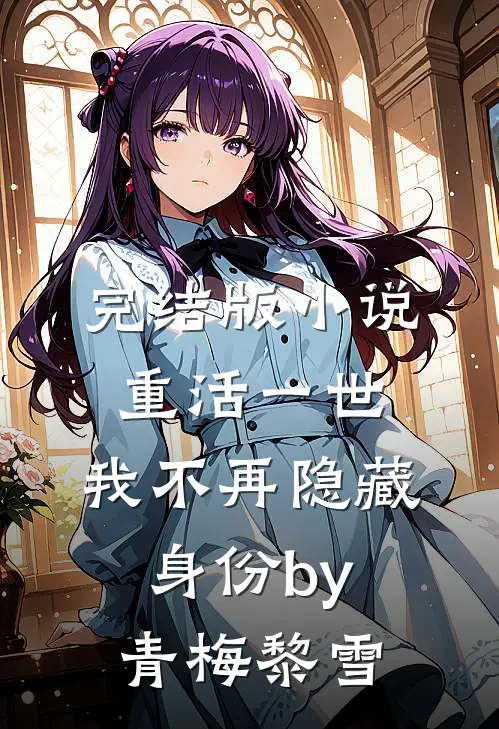 完结版小说重活一世，我不再隐藏身份by青梅黎雪
