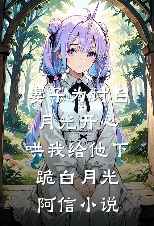 妻子为讨白月光开心，哄我给他下跪白月光阿信小说