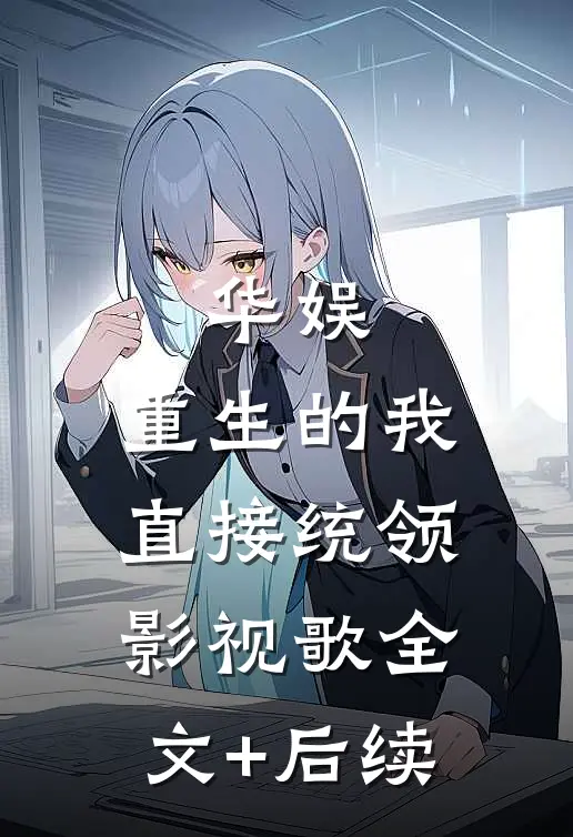 华娱：重生的我直接统领影视歌全文+后续