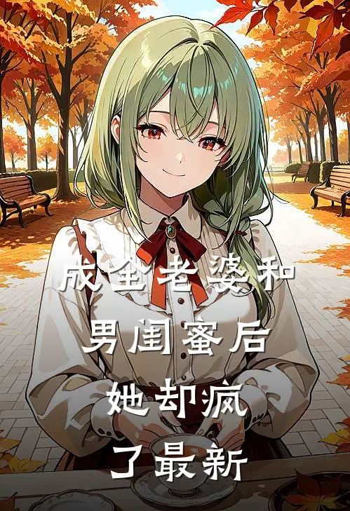 成全老婆和男闺蜜后,她却疯了最新章节阅读