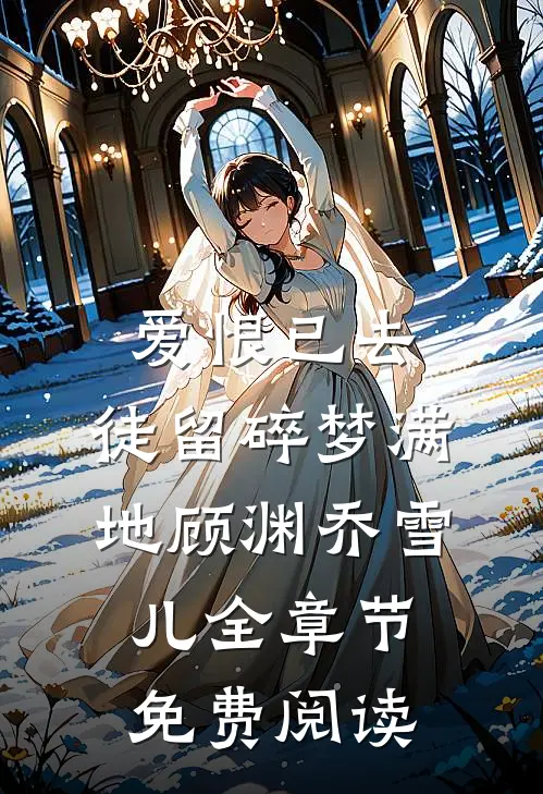 爱恨已去，徒留碎梦满地顾渊乔雪儿全章节免费阅读