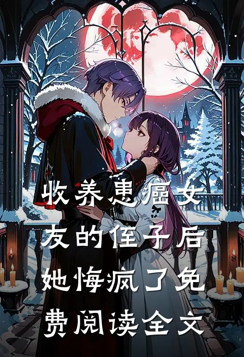 收养患癌女友的侄子后,她悔疯了免费阅读全文