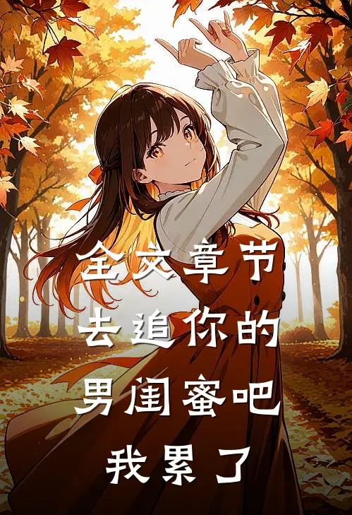 全文章节去追你的男闺蜜吧，我累了