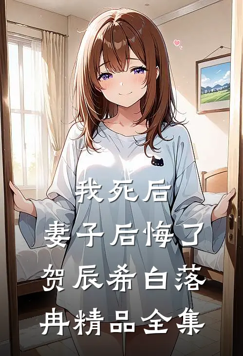 我死后,妻子后悔了:贺辰希白落冉精品全集