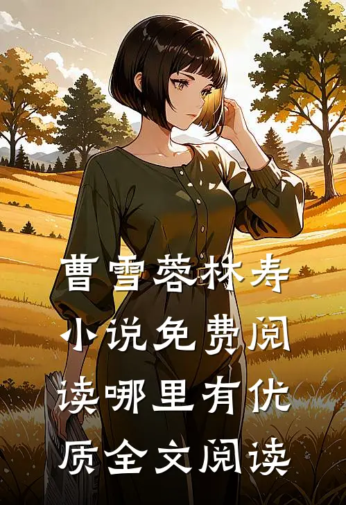 曹雪蓉林寿小说免费阅读哪里有优质全文阅读