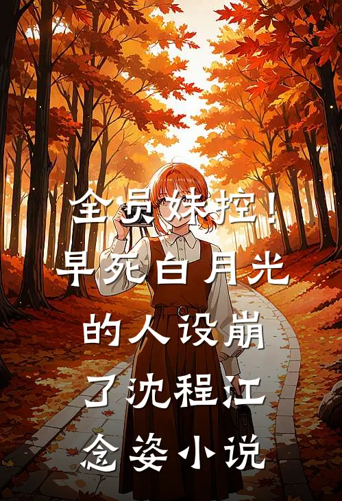全员妹控！早死白月光的人设崩了沈程江念姿小说