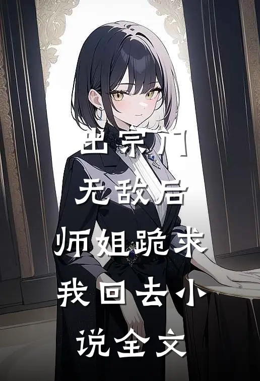 出宗门无敌后，师姐跪求我回去小说全文