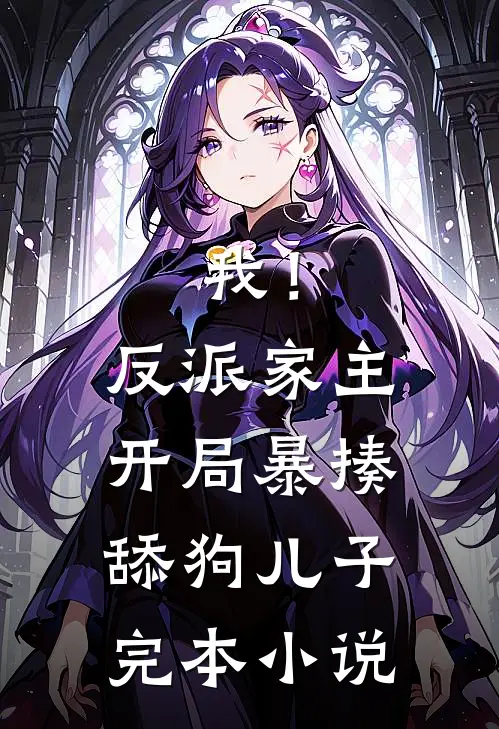 我!反派家主,开局暴揍舔狗儿子完本免费阅读