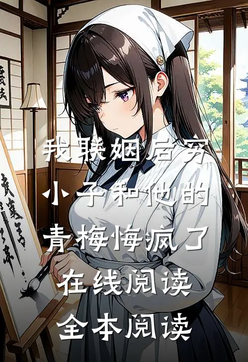 我联姻后穷小子和他的青梅悔疯了在线阅读全本阅读