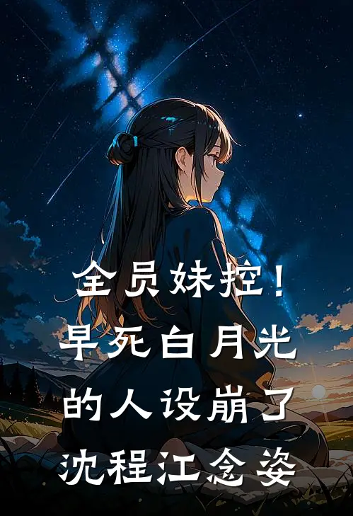 全员妹控！早死白月光的人设崩了沈程江念姿