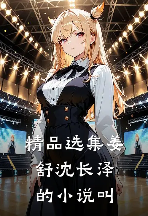精品选集姜舒沈长泽的小说叫