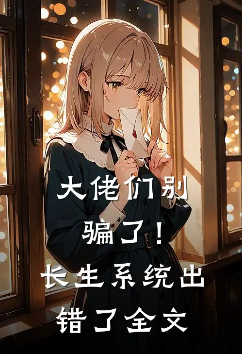 大佬们别骗了!长生系统出错了全文在线阅读