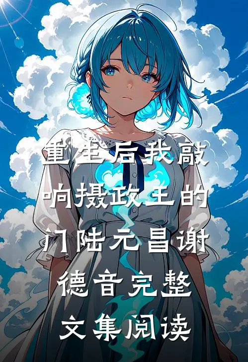 重生后我敲响摄政王的门陆元昌谢德音完整文集阅读