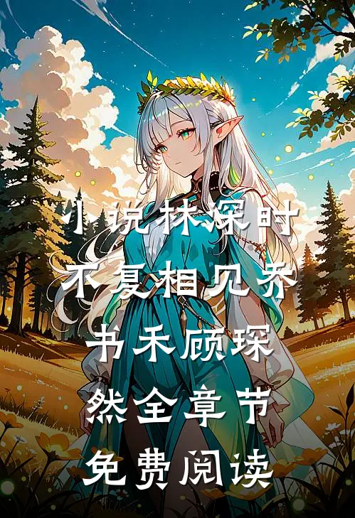 小说林深时不复相见乔书禾顾琛然全章节免费阅读