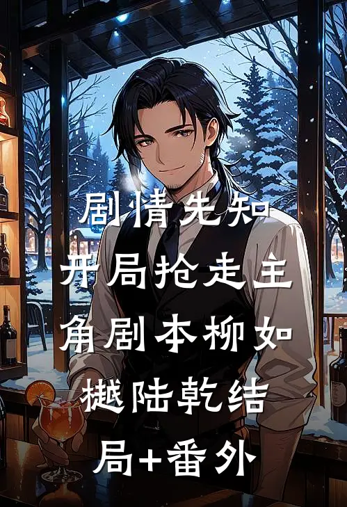 剧情先知：开局抢走主角剧本柳如樾陆乾结局+番外