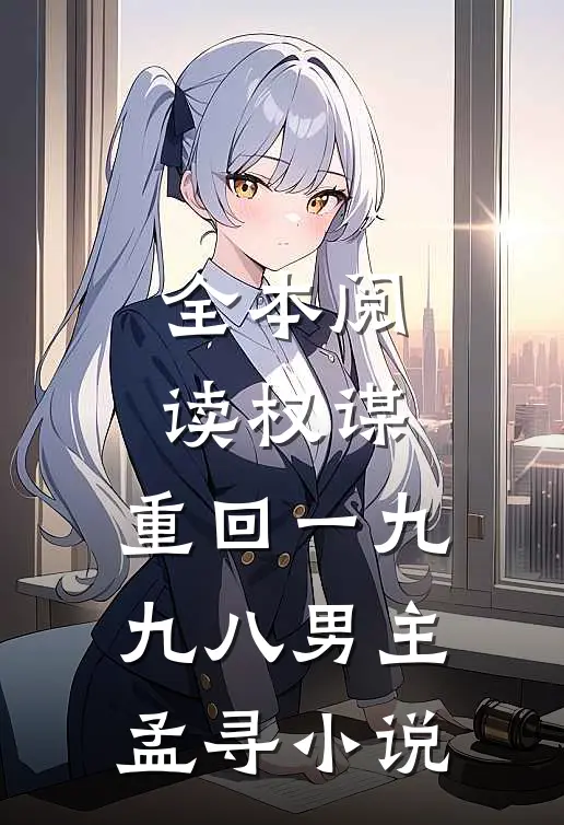 全本阅读权谋:重回一九九八男主孟寻小说