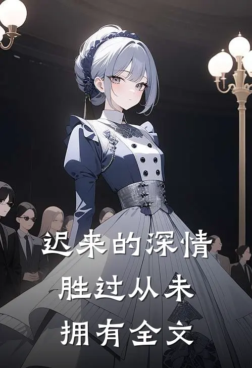 迟来的深情,胜过从未拥有全文在线阅读