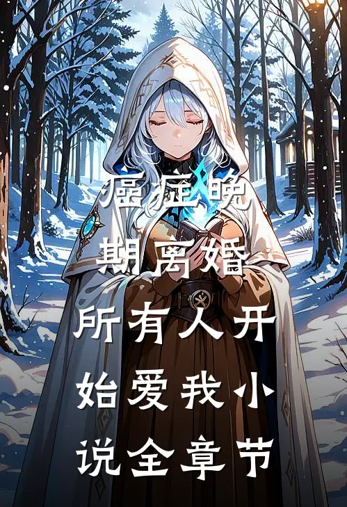 癌症晚期离婚,所有人开始爱我小说全章节