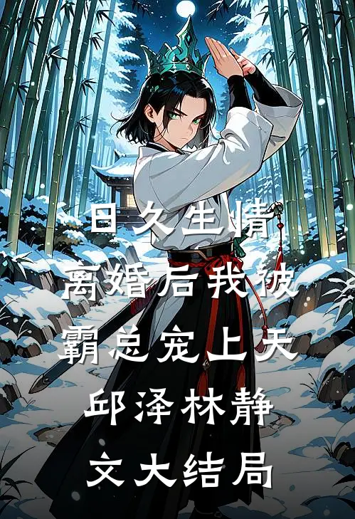 日久生情：离婚后我被霸总宠上天邱泽林静文大结局