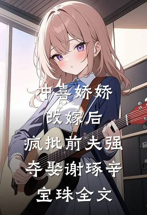 冲喜娇娇改嫁后，疯批前夫强夺娶谢琢辛宝珠全文