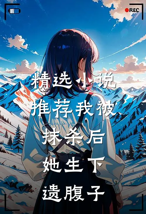精选推荐我被抹杀后,她生下遗腹子的