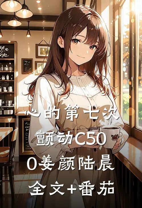 心的第七次颤动C500姜颜陆晨全文+番茄