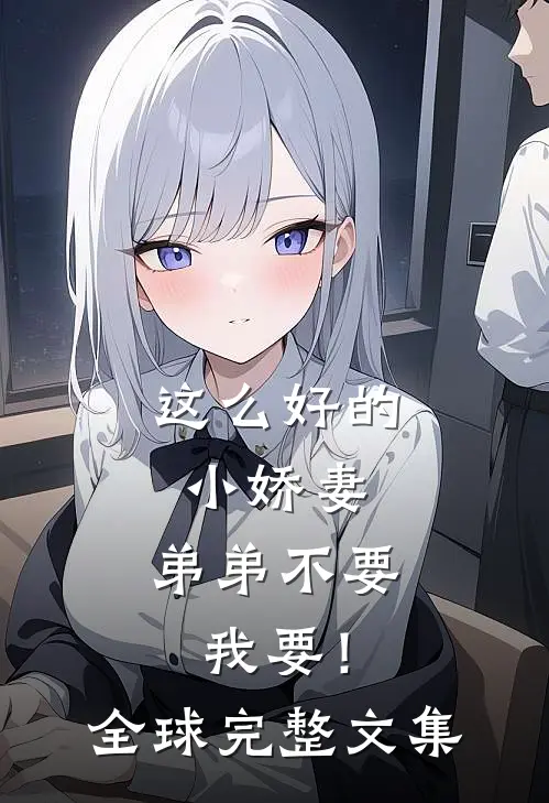 这么好的小娇妻，弟弟不要我要！全球完整文集