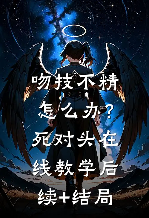 吻技不精怎么办？死对头在线教学后续+结局