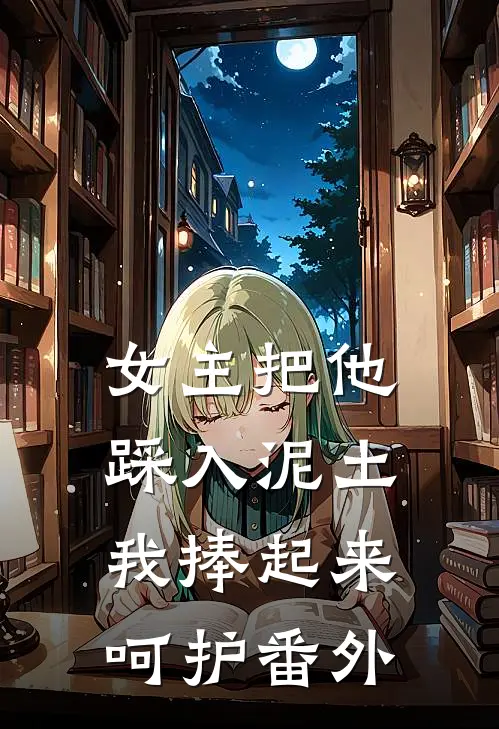 女主把他踩入泥土,我捧起来呵护番外免费阅读