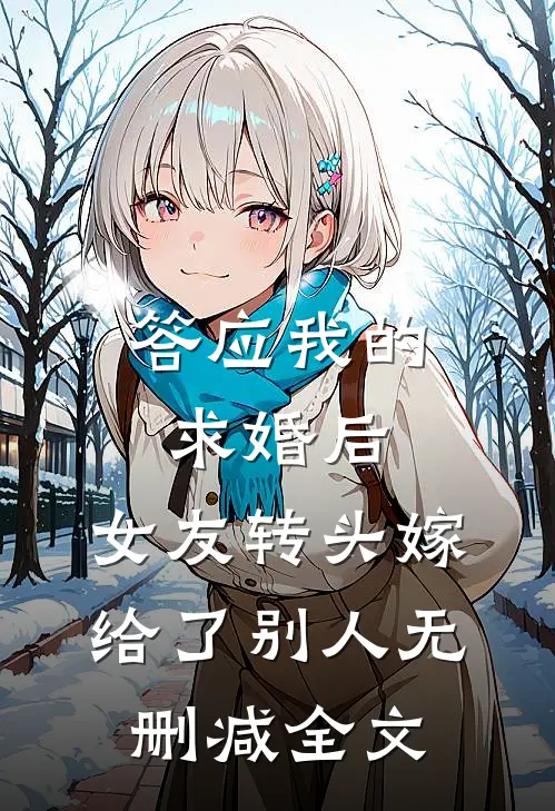 答应我的求婚后，女友转头嫁给了别人无删减全文