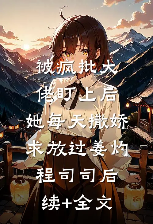 被疯批大佬盯上后，她每天撒娇求放过姜灼程司司后续+全文