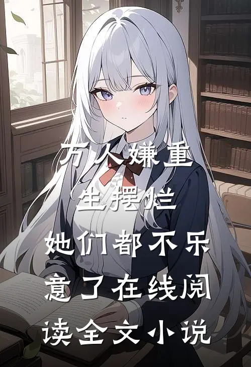 万人嫌重生摆烂,她们都不乐意了 在线阅读全文小说