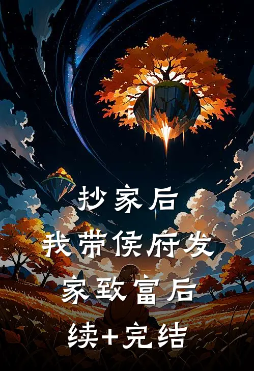 抄家后，我带侯府发家致富后续+完结