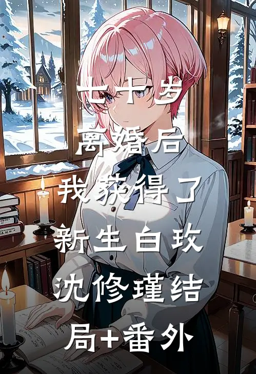 七十岁离婚后，我获得了新生白玫沈修瑾结局+番外