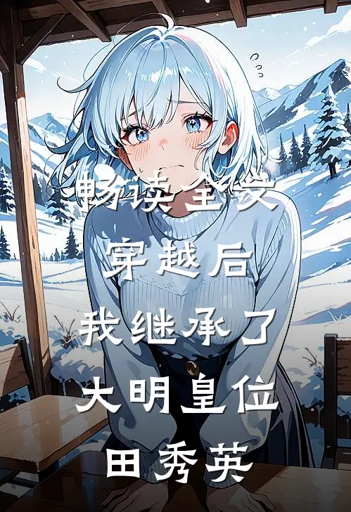 畅读全文穿越后,我继承了大明皇位田秀英