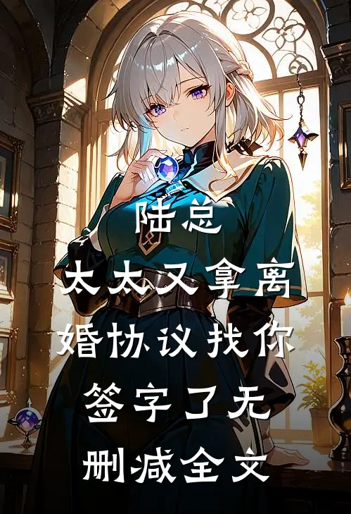 陆总,太太又拿离婚协议找你签字了无删减全文免费阅读