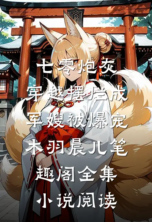 七零炮灰,穿越摆烂成军嫂被爆宠木羽晨儿 笔趣阁全集小说阅读