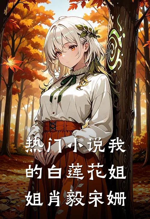 热门小说我的白莲花姐姐肖毅宋姗