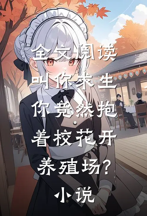 全文阅读叫你求生,你竟然抱着校花开养殖场?小说