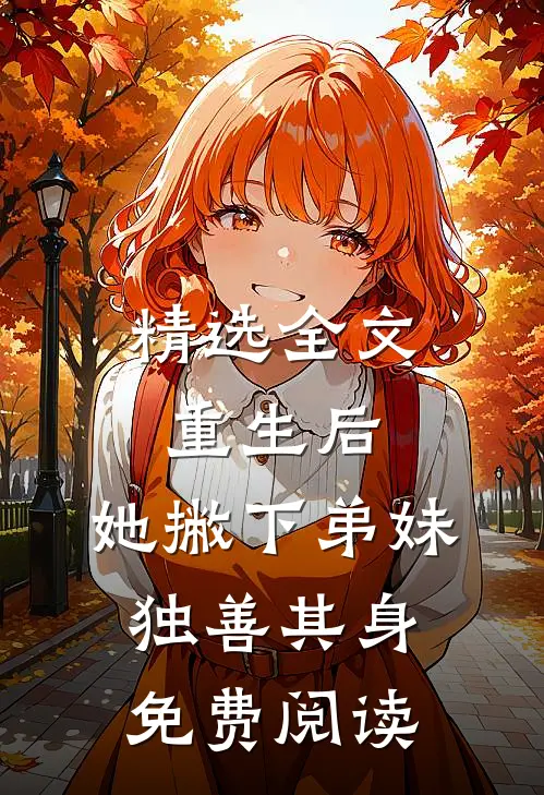 精选全文重生后,她撇下弟妹独善其身免费阅读