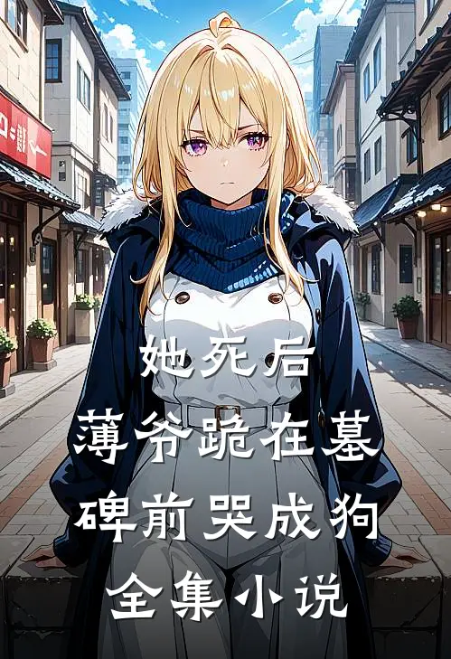 她死后，薄爷跪在墓碑前哭成狗全集小说