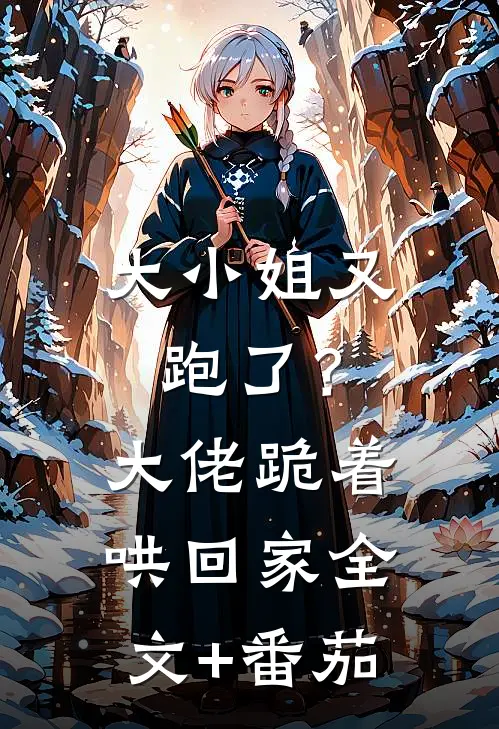 大小姐又跑了？大佬跪着哄回家全文+番茄