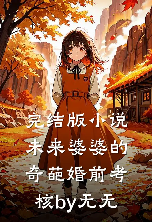 完结版小说未来婆婆的奇葩婚前考核by无无