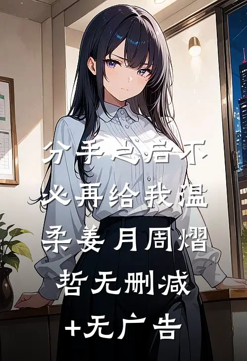 分手之后不必再给我温柔姜月周熠哲无删减+无广告