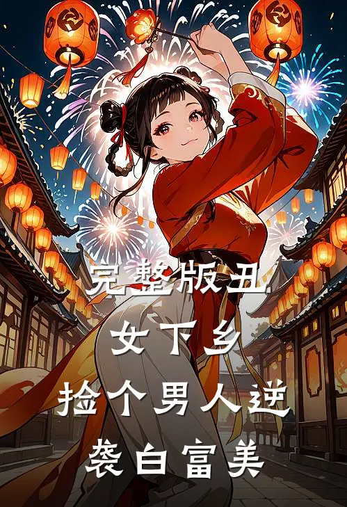 完整版丑女下乡,捡个男人逆袭白富美的