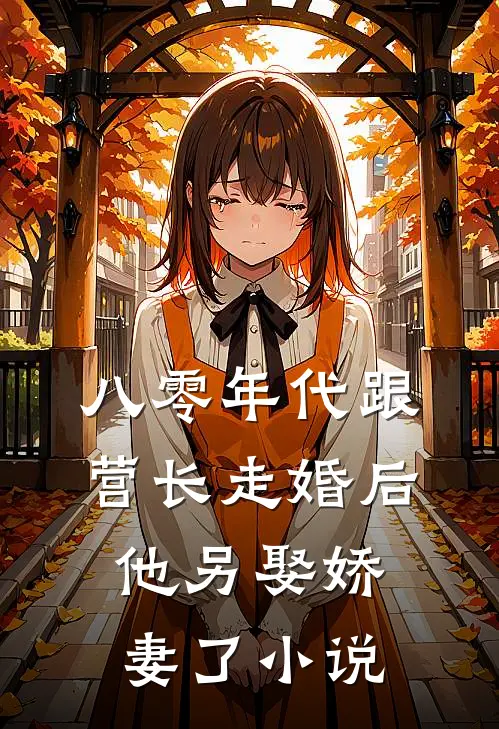 八零年代跟营长走婚后,他另娶娇妻了阅读