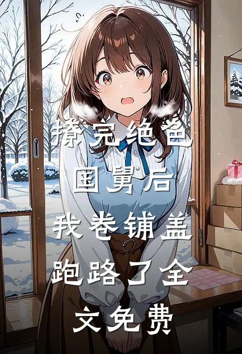 撩完绝色国舅后，我卷铺盖跑路了全文免费