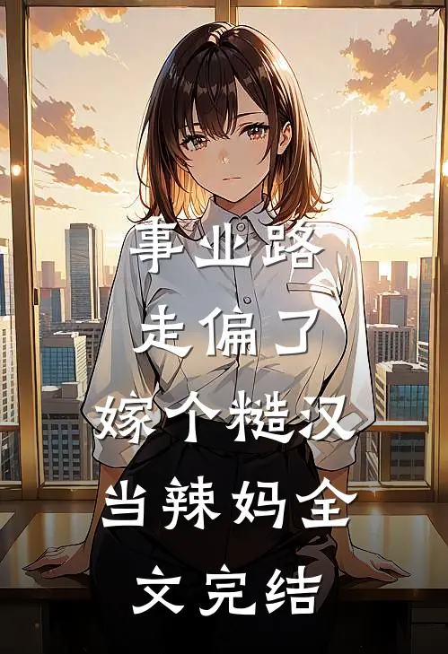 事业路走偏了，嫁个糙汉当辣妈全文完结