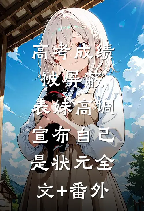 高考成绩被屏蔽，表妹高调宣布自己是状元全文+番外